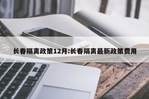 长春隔离政策12月:长春隔离最新政策费用