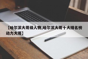 【哈尔滨大哥级人物,哈尔滨大哥十大排名榜动力大哥】