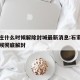 石家庄什么时候解除封城最新消息:石家庄什么时候彻底解封