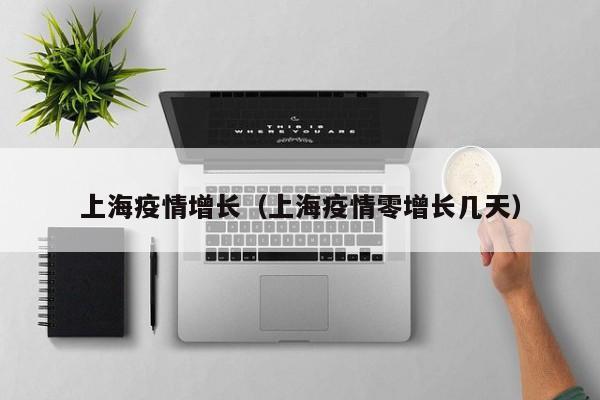 上海疫情增长(上海疫情零增长几天)