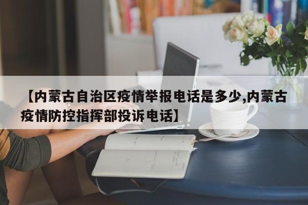 【内蒙古自治区疫情举报电话是多少,内蒙古疫情防控指挥部投诉电话】