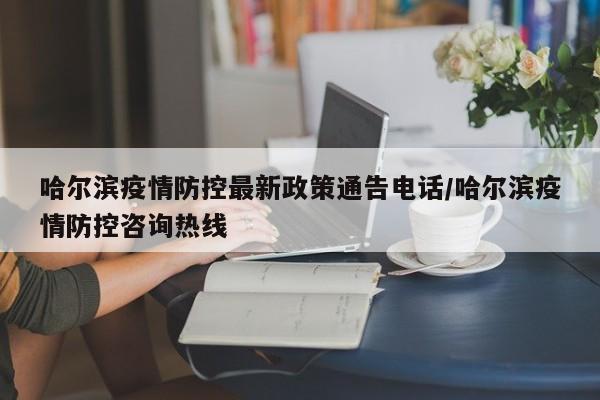 哈尔滨疫情防控最新政策通告电话/哈尔滨疫情防控咨询热线
