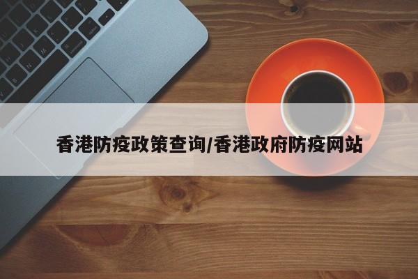 香港防疫政策查询/香港政府防疫网站