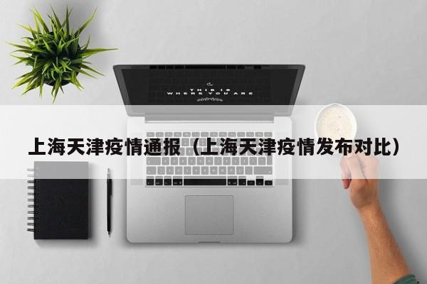 上海天津疫情通报(上海天津疫情发布对比)