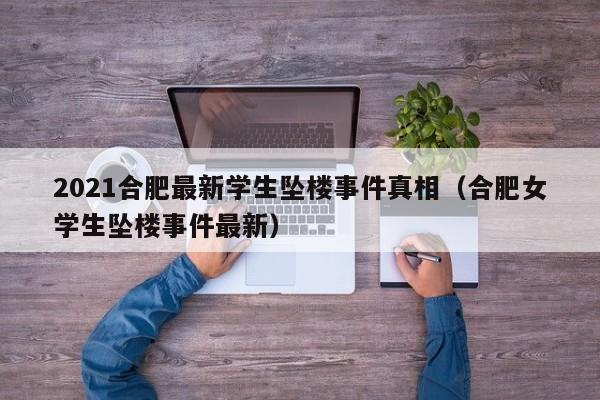 2021合肥最新学生坠楼事件真相(合肥女学生坠楼事件最新)
