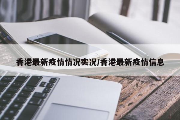 香港最新疫情情况实况/香港最新疫情信息