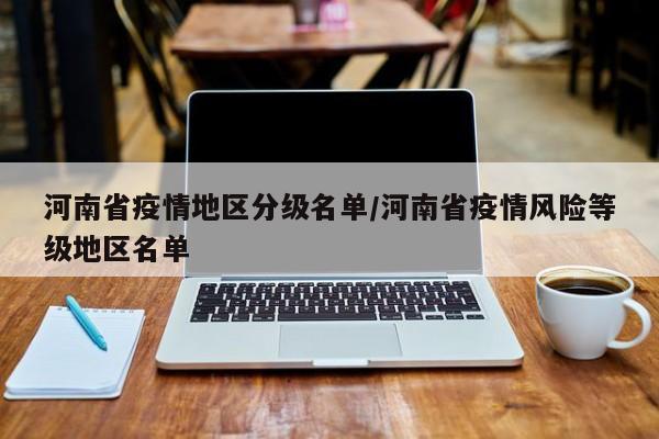 河南省疫情地区分级名单/河南省疫情风险等级地区名单