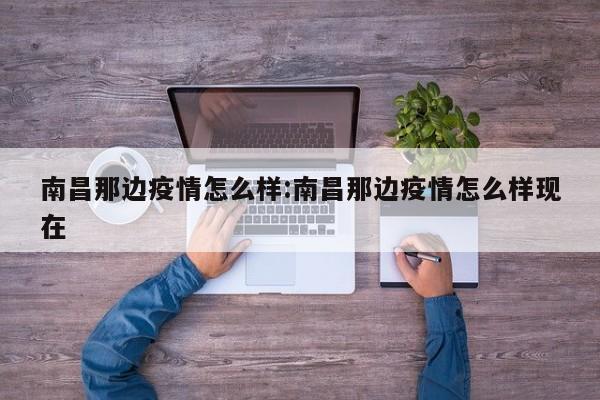 南昌那边疫情怎么样:南昌那边疫情怎么样现在