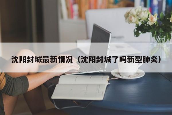 沈阳封城最新情况(沈阳封城了吗新型肺炎)