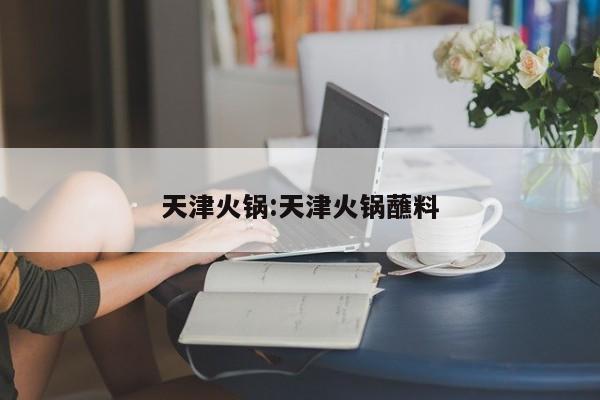 天津火锅:天津火锅蘸料
