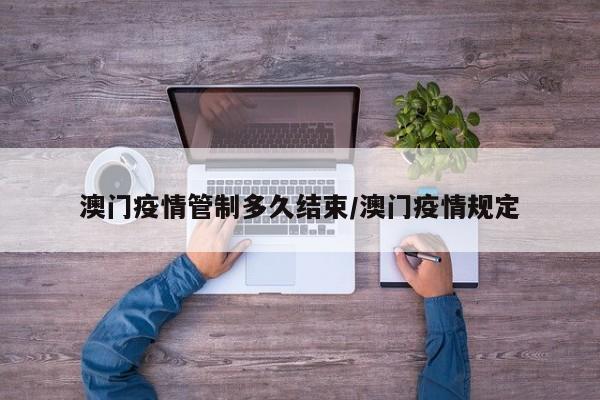 澳门疫情管制多久结束/澳门疫情规定