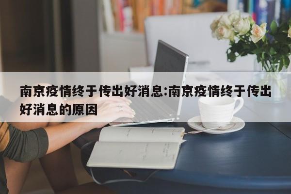 南京疫情终于传出好消息:南京疫情终于传出好消息的原因