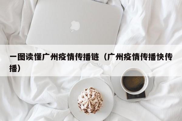 一图读懂广州疫情传播链(广州疫情传播快传播)
