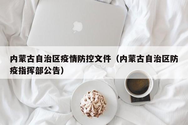 内蒙古自治区疫情防控文件(内蒙古自治区防疫指挥部公告)