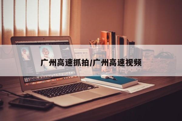 广州高速抓拍/广州高速视频