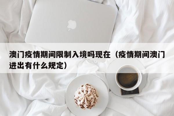 澳门疫情期间限制入境吗现在(疫情期间澳门进出有什么规定)