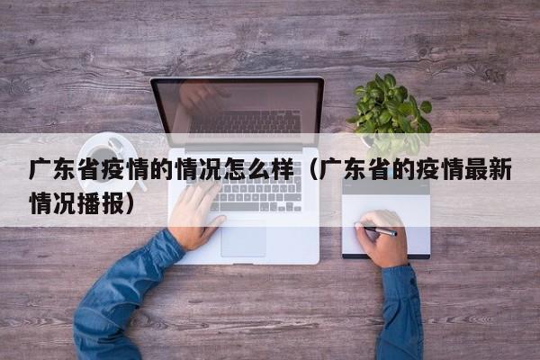 广东省疫情的情况怎么样(广东省的疫情最新情况播报)