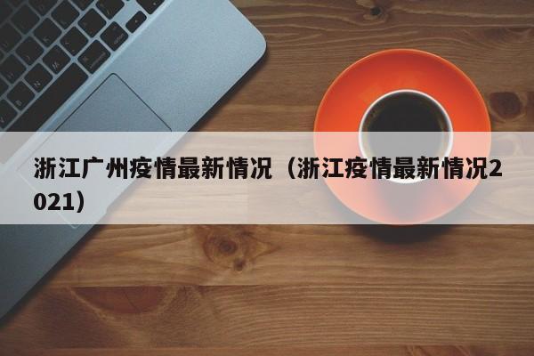 浙江广州疫情最新情况(浙江疫情最新情况2021)