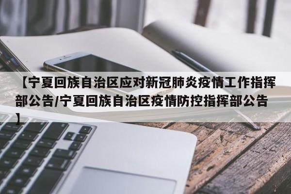 【宁夏回族自治区应对新冠肺炎疫情工作指挥部公告/宁夏回族自治区疫情防控指挥部公告】