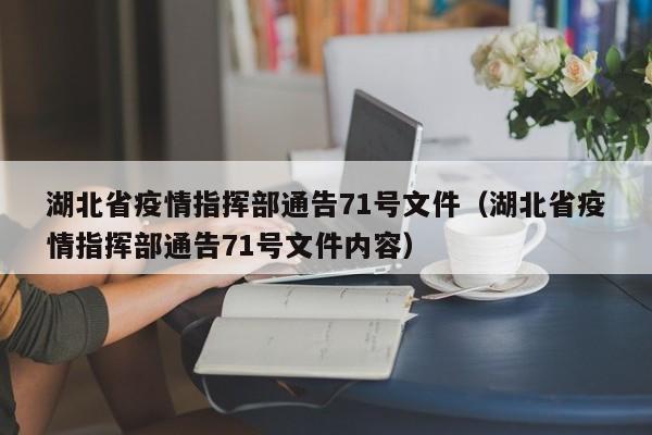 湖北省疫情指挥部通告71号文件(湖北省疫情指挥部通告71号文件内容)