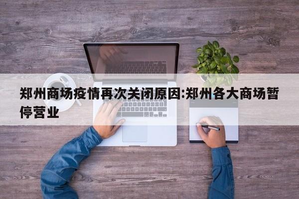 郑州商场疫情再次关闭原因:郑州各大商场暂停营业