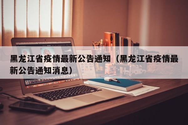 黑龙江省疫情最新公告通知(黑龙江省疫情最新公告通知消息)