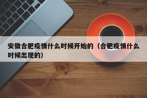 安徽合肥疫情什么时候开始的(合肥疫情什么时候出现的)
