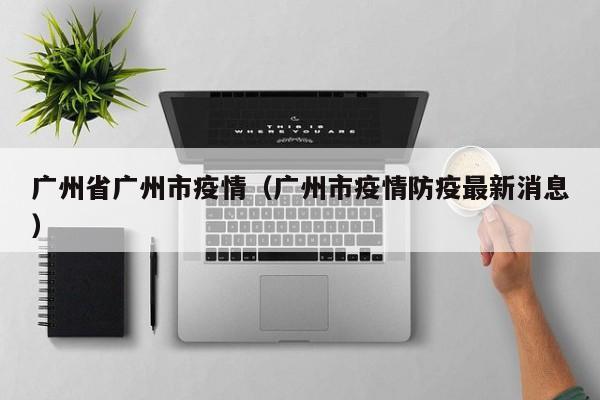广州省广州市疫情(广州市疫情防疫最新消息)