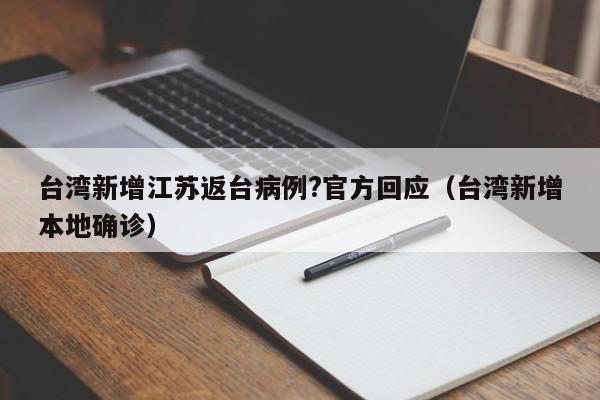 台湾新增江苏返台病例?官方回应(台湾新增本地确诊)