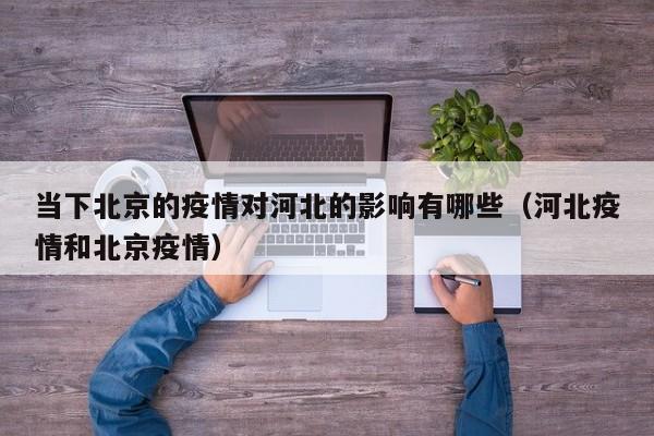当下北京的疫情对河北的影响有哪些(河北疫情和北京疫情)