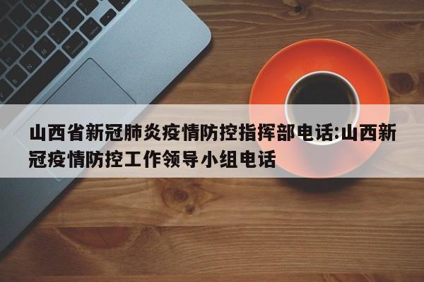 山西省新冠肺炎疫情防控指挥部电话:山西新冠疫情防控工作领导小组电话