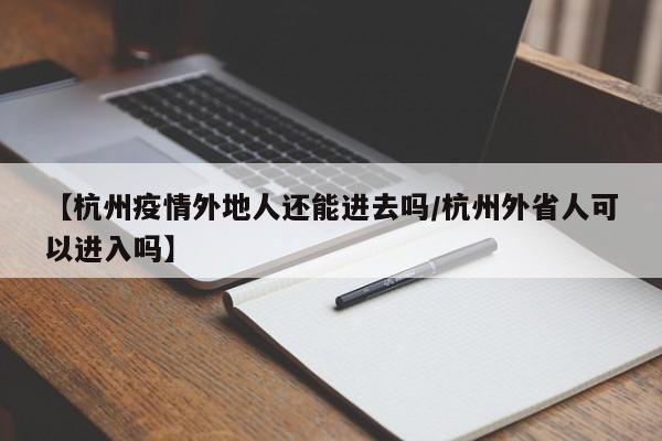 【杭州疫情外地人还能进去吗/杭州外省人可以进入吗】