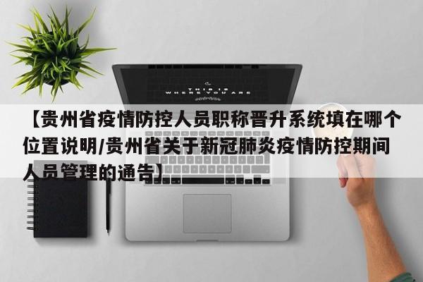 【贵州省疫情防控人员职称晋升系统填在哪个位置说明/贵州省关于新冠肺炎疫情防控期间人员管理的通告】