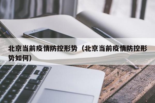 北京当前疫情防控形势(北京当前疫情防控形势如何)