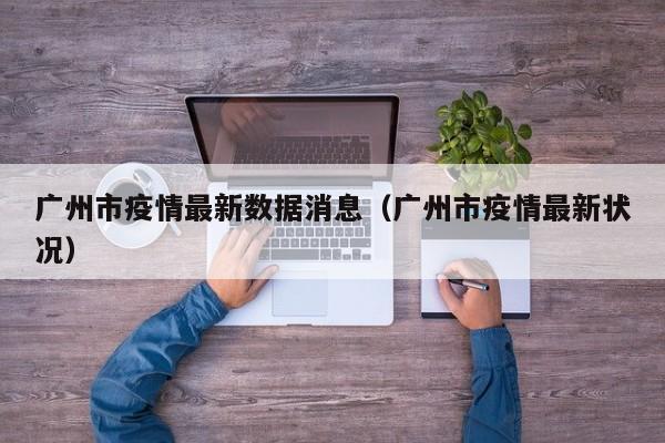 广州市疫情最新数据消息(广州市疫情最新状况)