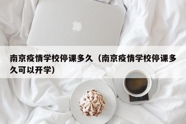 南京疫情学校停课多久(南京疫情学校停课多久可以开学)