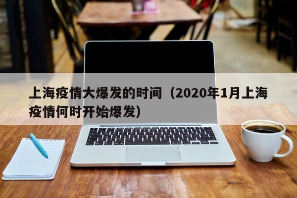 上海疫情大爆发的时间(2020年1月上海疫情何时开始爆发)