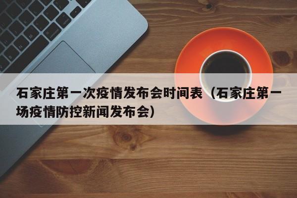 石家庄第一次疫情发布会时间表(石家庄第一场疫情防控新闻发布会)